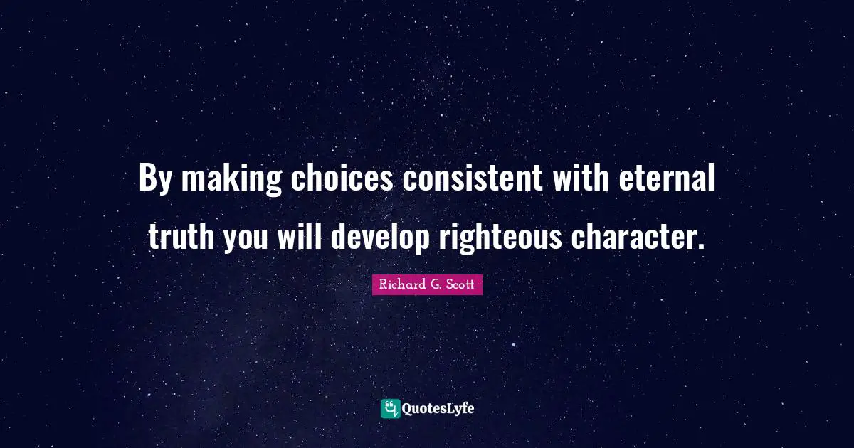 Making Choices Quotes: "By making choices consistent with eternal truth you will develop righteous character."