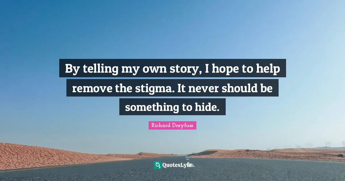 Stigma Quotes: "By telling my own story, I hope to help remove the stigma. It never should be something to hide."