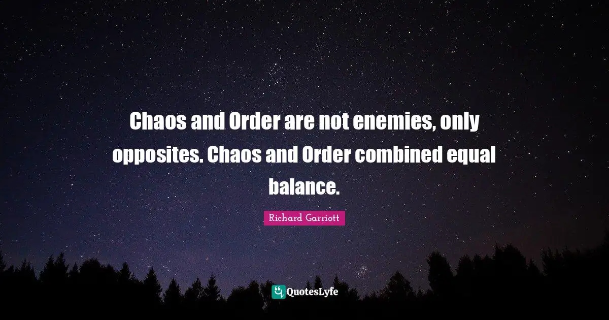 Chaos and Order are not enemies, only opposites. Chaos and Order combined equal balance.
