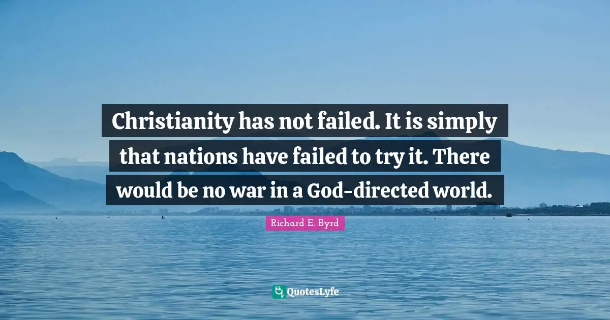 Christianity has not failed. It is simply that nations have failed to try it. There would be no war in a God-directed world.