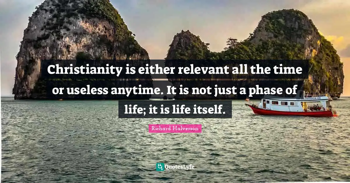 Christianity is either relevant all the time or useless anytime. It is not just a phase of life; it is life itself.