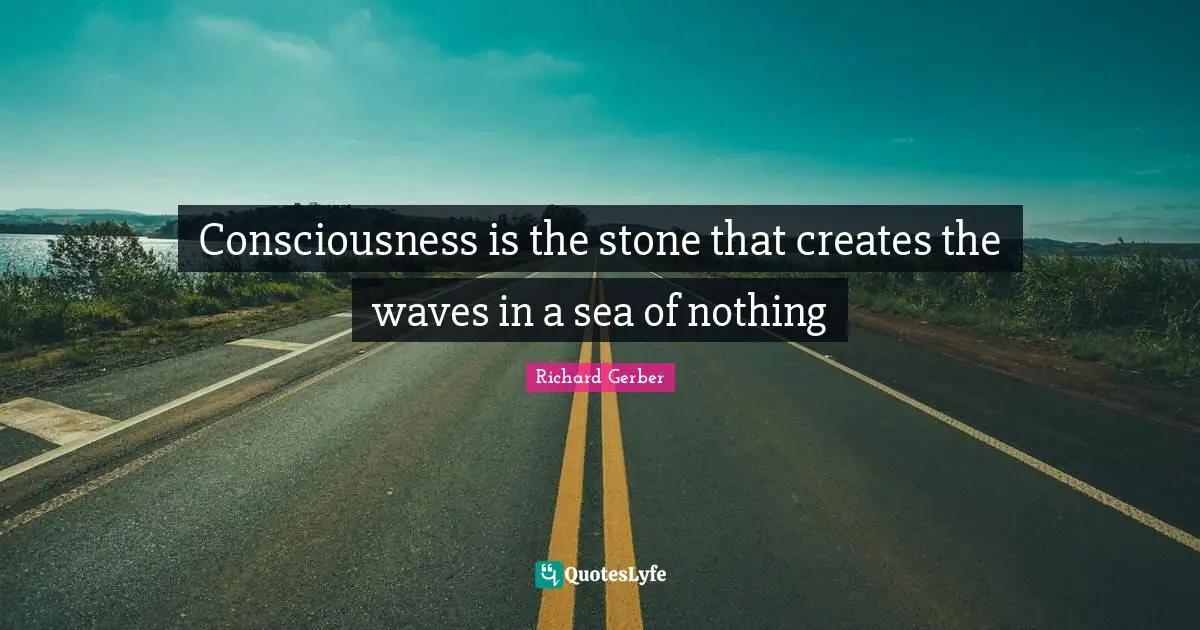 Consciousness is the stone that creates the waves in a sea of nothing