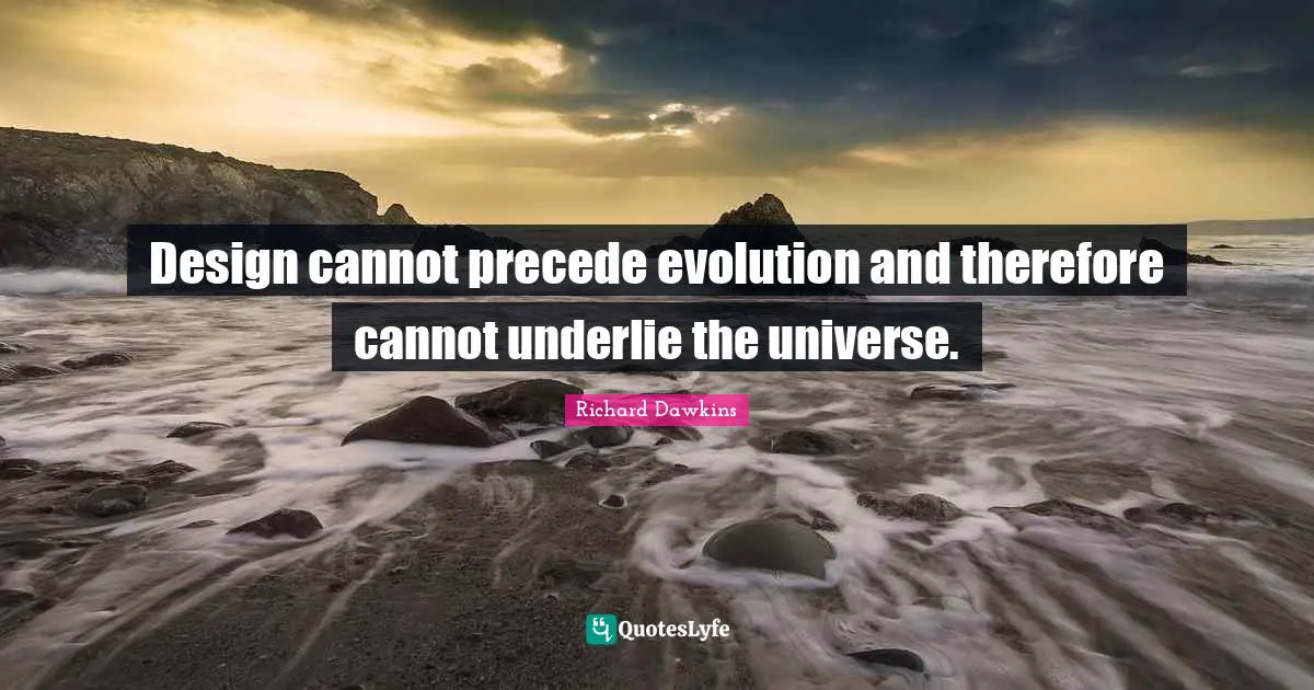 Design cannot precede evolution and therefore cannot underlie the universe.