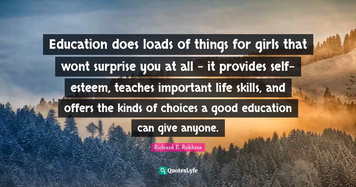 Life Skills Quotes: "Education does loads of things for girls that wont surprise you at all - it provides self-esteem, teaches important life skills, and offers the kinds of choices a good education can give anyone."