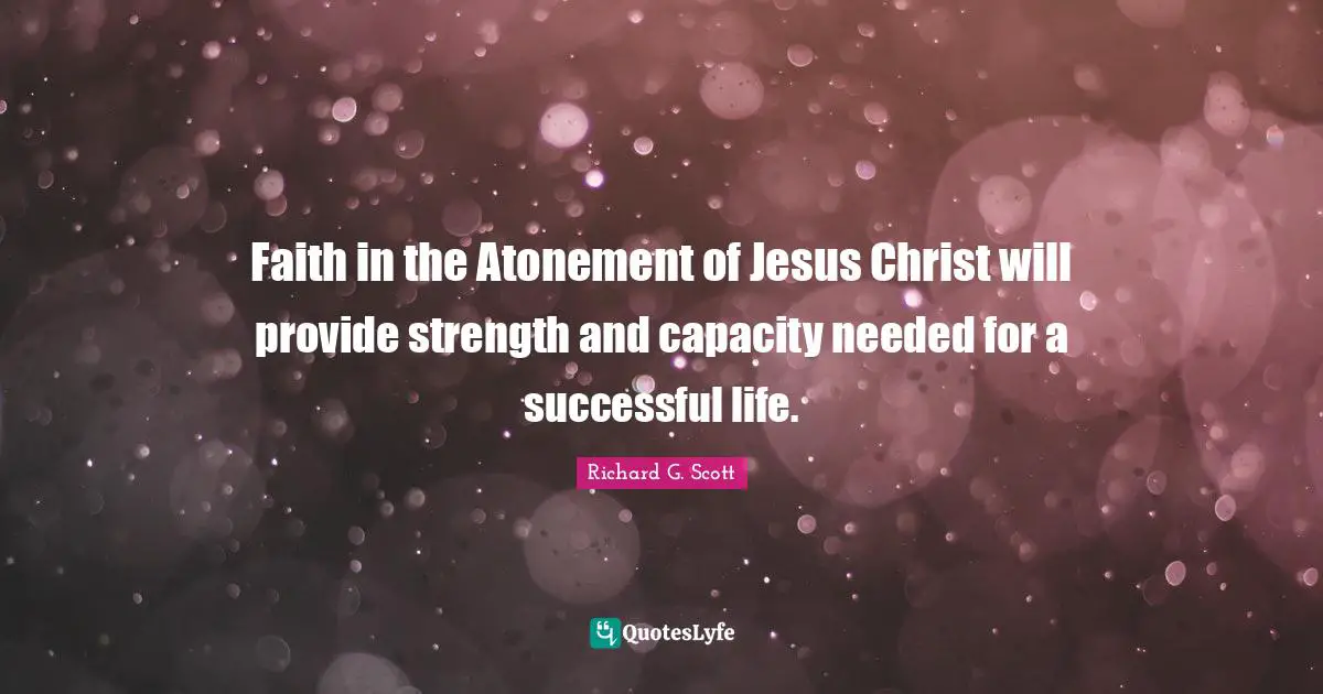 Faith in the Atonement of Jesus Christ will provide strength and capacity needed for a successful life.