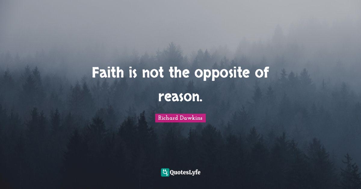 Faith is not the opposite of reason.