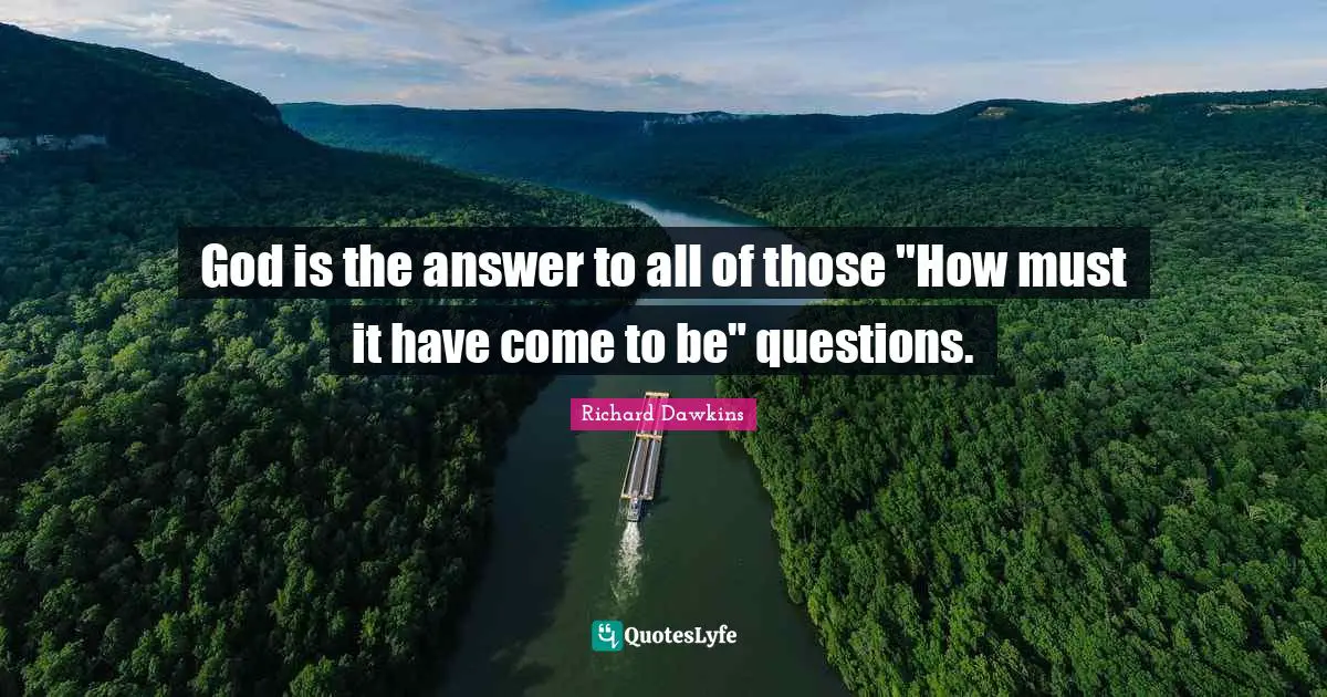 God is the answer to all of those "How must it have come to be" questions.