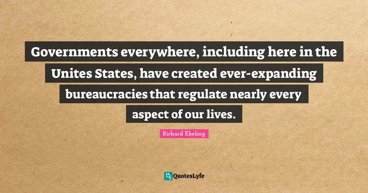 Governments everywhere, including here in the Unites States, have created ever-expanding bureaucracies that regulate nearly every aspect of our lives.