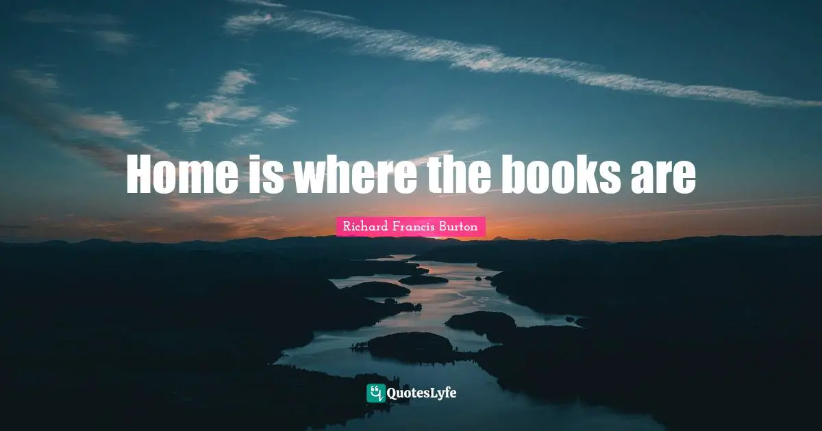 Richard Francis Burton Quotes: "Home is where the books are"