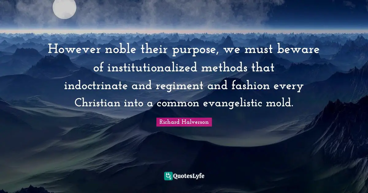 However noble their purpose, we must beware of institutionalized methods that indoctrinate and regiment and fashion every Christian into a common evangelistic mold.