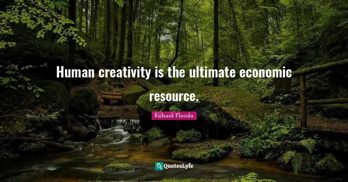Human creativity is the ultimate economic resource.