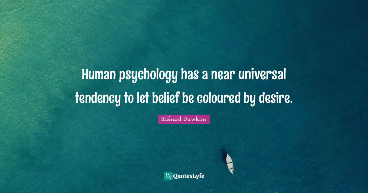 Human psychology has a near universal tendency to let belief be coloured by desire.