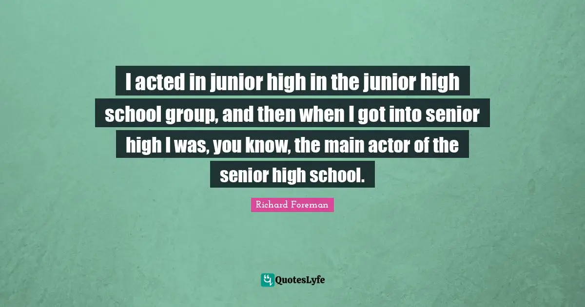 Senior Quotes: "I acted in junior high in the junior high school group, and then when I got into senior high I was, you know, the main actor of the senior high school."