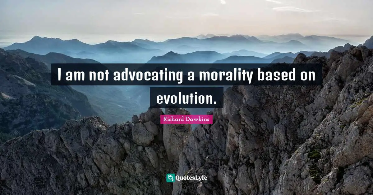 I am not advocating a morality based on evolution.