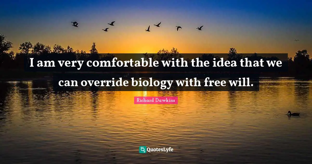 I am very comfortable with the idea that we can override biology with free will.