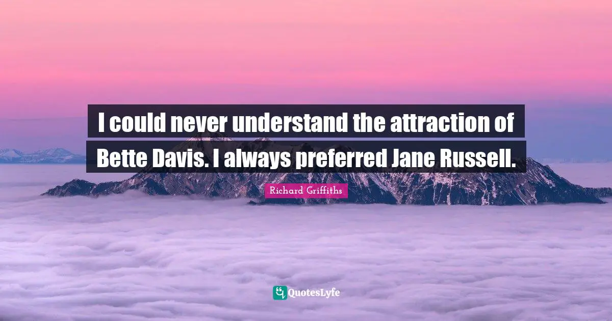 I could never understand the attraction of Bette Davis. I always preferred Jane Russell.