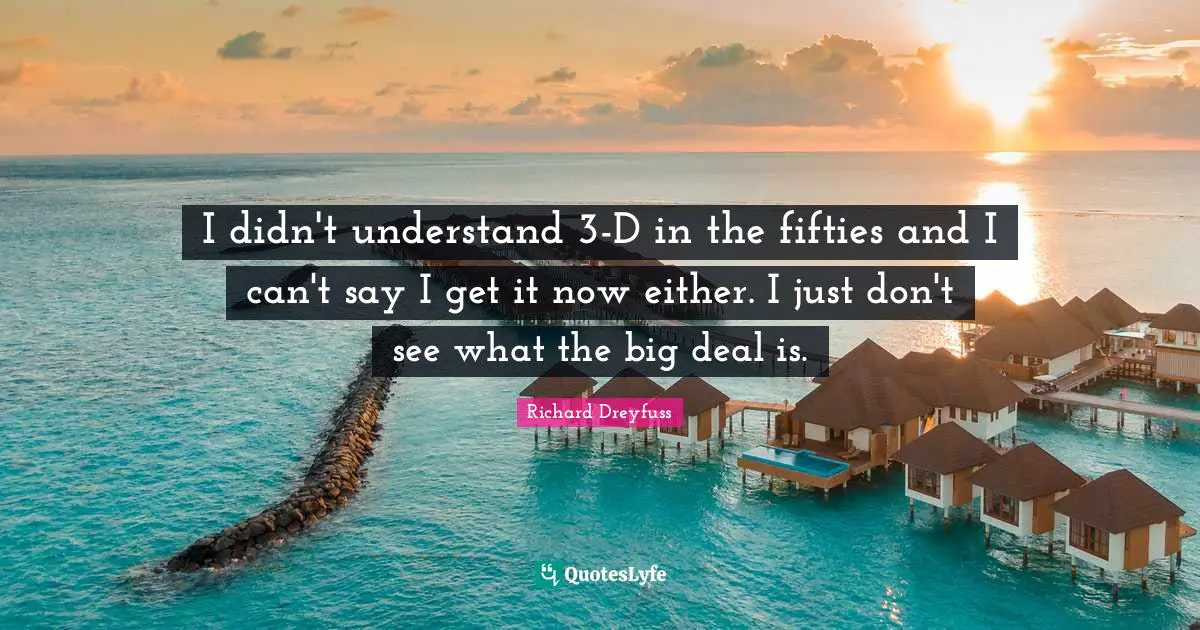 I didn't understand 3-D in the fifties and I can't say I get it now either. I just don't see what the big deal is.