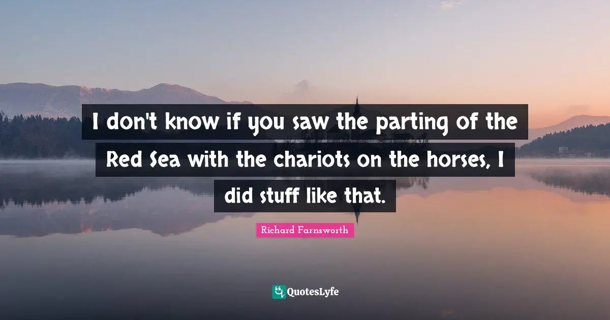 I don't know if you saw the parting of the Red Sea with the chariots on the horses, I did stuff like that.