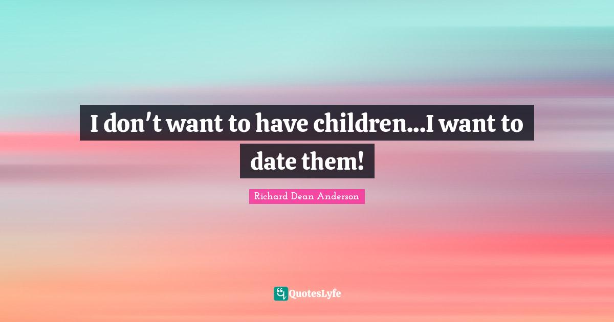Richard Dean Anderson Quotes: "I don't want to have children...I want to date them!"