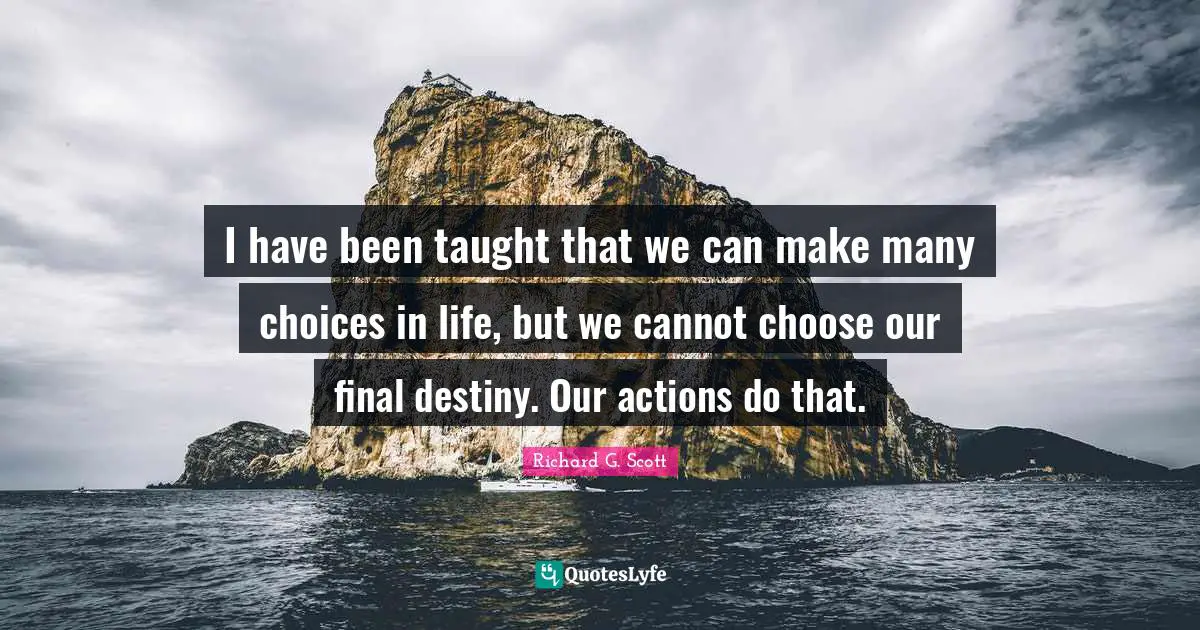 I have been taught that we can make many choices in life, but we cannot choose our final destiny. Our actions do that.
