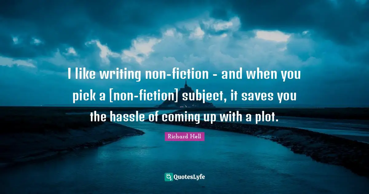I like writing non-fiction - and when you pick a [non-fiction] subject, it saves you the hassle of coming up with a plot.