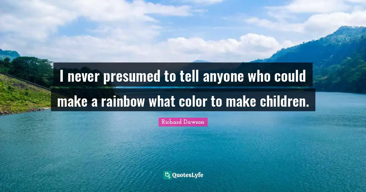 I never presumed to tell anyone who could make a rainbow what color to make children.