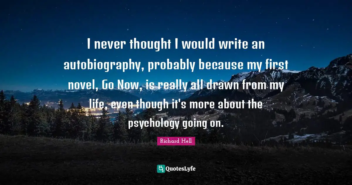 I never thought I would write an autobiography, probably because my first novel, Go Now, is really all drawn from my life, even though it's more about the psychology going on.