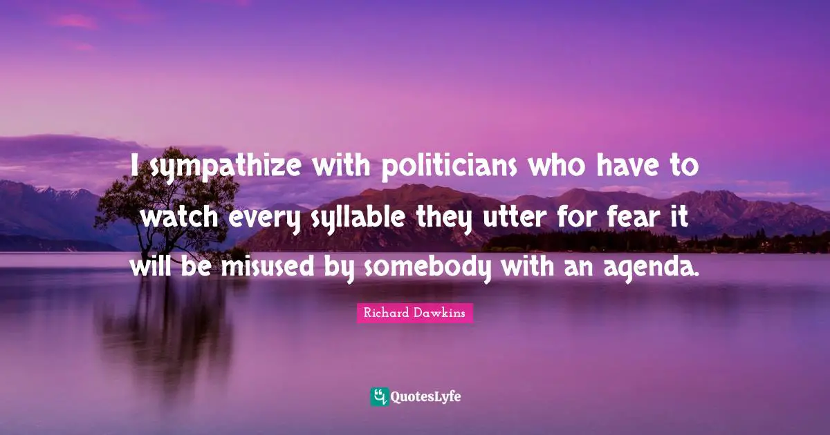 I sympathize with politicians who have to watch every syllable they utter for fear it will be misused by somebody with an agenda.