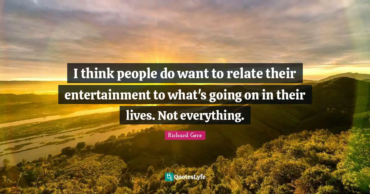 I think people do want to relate their entertainment to what's going on in their lives. Not everything.