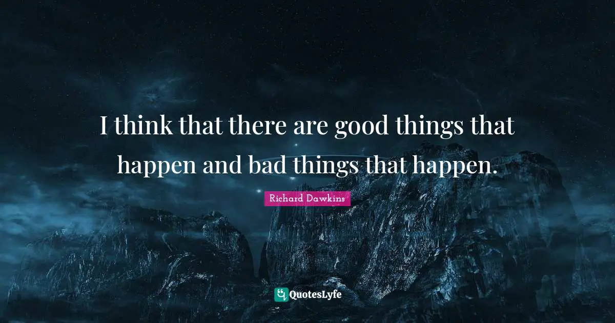I think that there are good things that happen and bad things that happen.