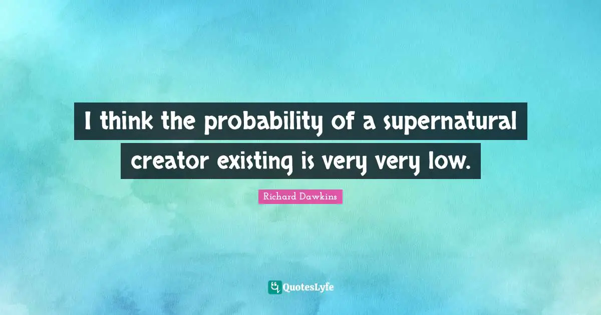 I think the probability of a supernatural creator existing is very very low.