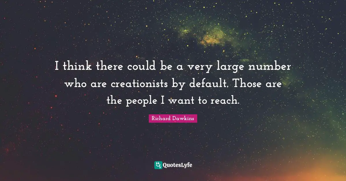 I think there could be a very large number who are creationists by default. Those are the people I want to reach.