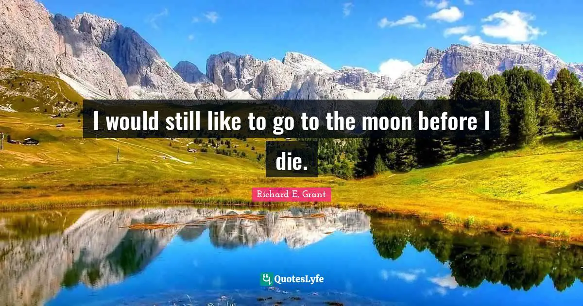 I would still like to go to the moon before I die.