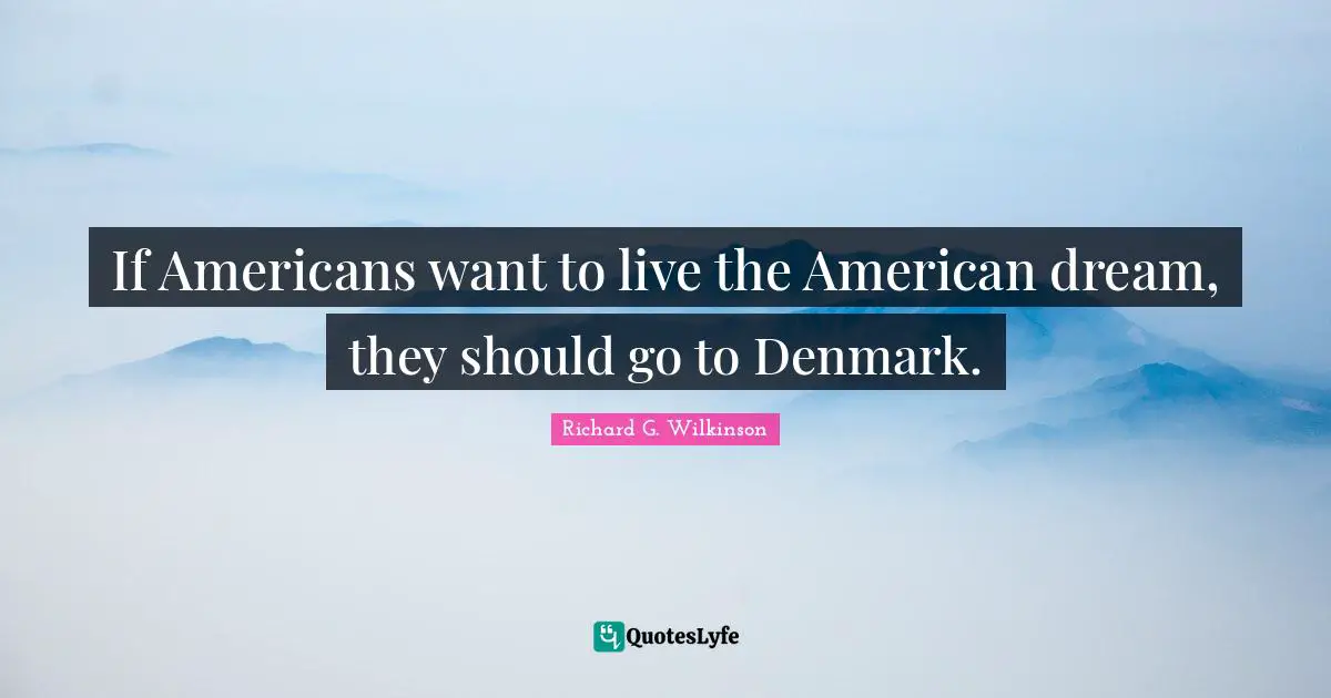 American Dream Quotes: "If Americans want to live the American dream, they should go to Denmark."