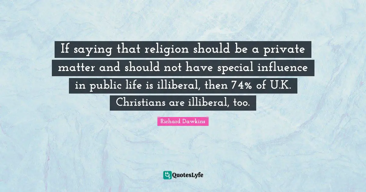 If saying that religion should be a private matter and should not have special influence in public life is illiberal, then 74% of U.K. Christians are illiberal, too.