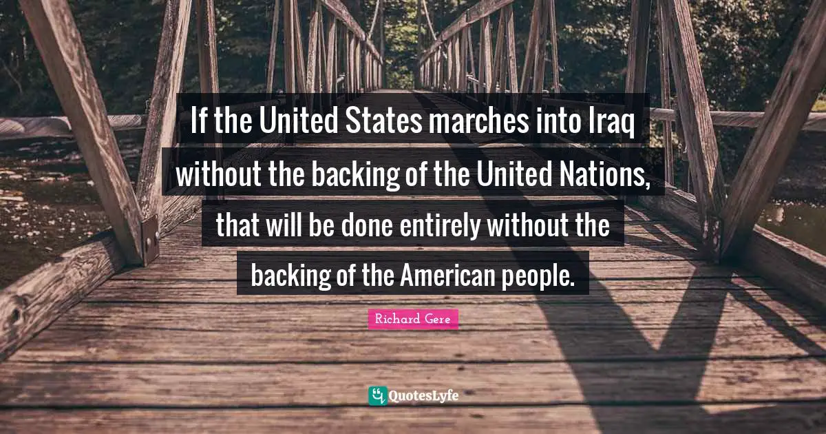 If the United States marches into Iraq without the backing of the United Nations, that will be done entirely without the backing of the American people.