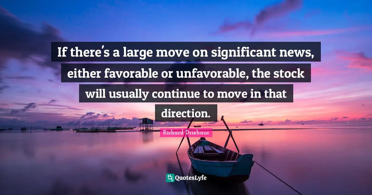If there's a large move on significant news, either favorable or unfavorable, the stock will usually continue to move in that direction.