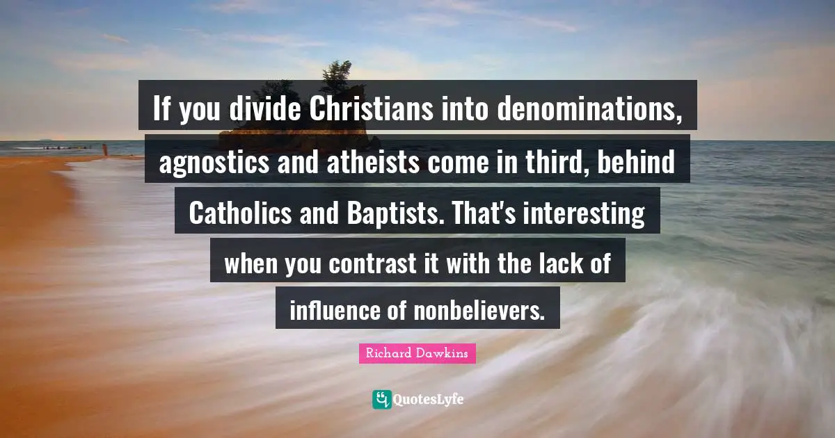 If you divide Christians into denominations, agnostics and atheists come in third, behind Catholics and Baptists. That's interesting when you contrast it with the lack of influence of nonbelievers.