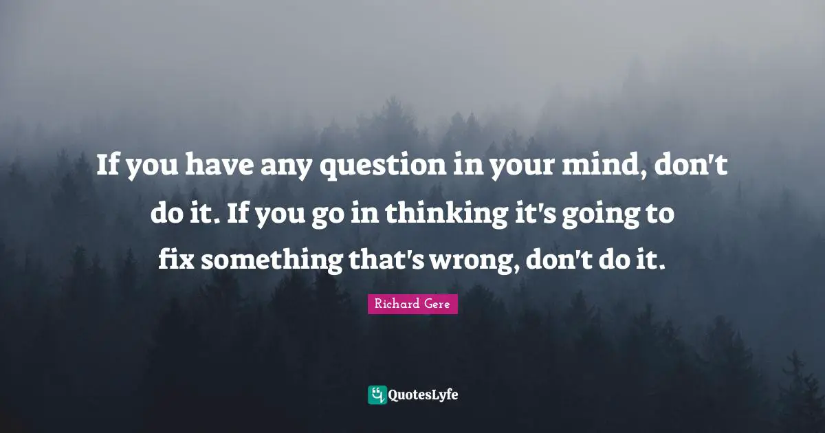 If you have any question in your mind, don't do it. If you go in thinking it's going to fix something that's wrong, don't do it.