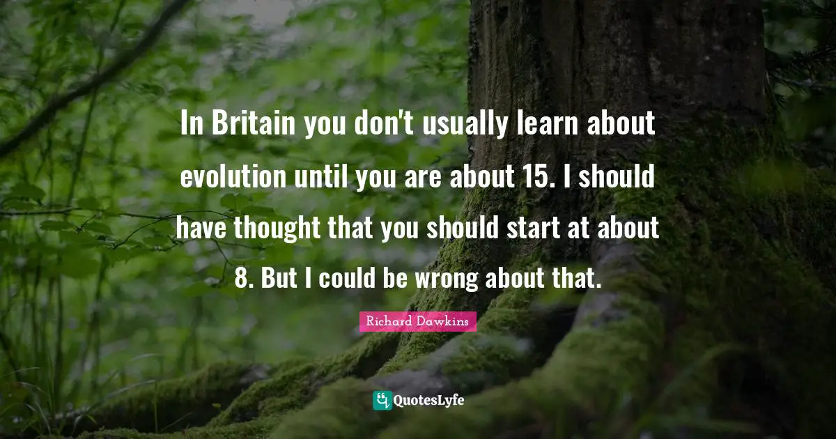 In Britain you don't usually learn about evolution until you are about 15. I should have thought that you should start at about 8. But I could be wrong about that.