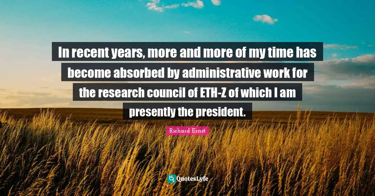 In recent years, more and more of my time has become absorbed by administrative work for the research council of ETH-Z of which I am presently the president.