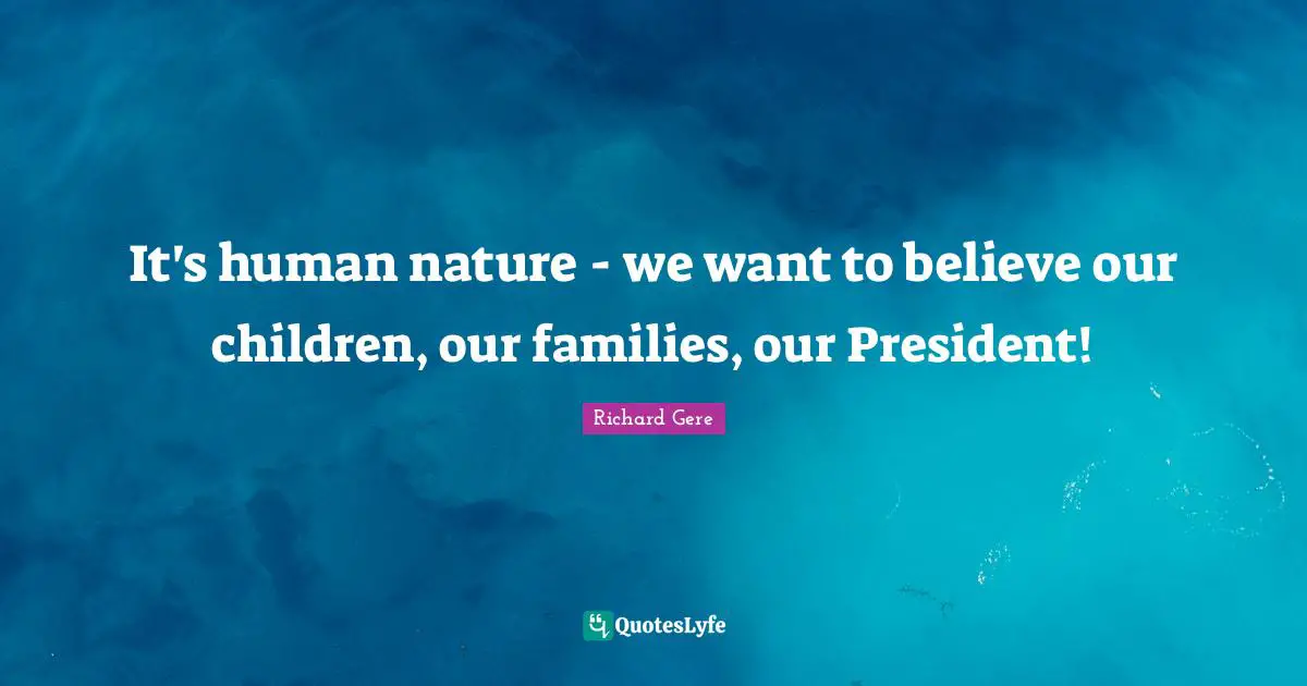 It's human nature - we want to believe our children, our families, our President!