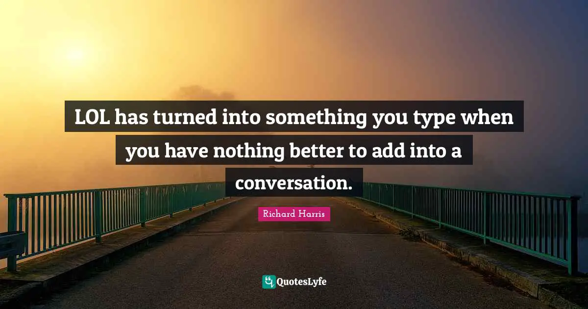 LOL has turned into something you type when you have nothing better to add into a conversation.
