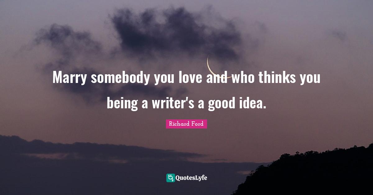 Marry somebody you love and who thinks you being a writer's a good idea.
