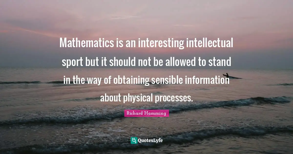 Obtaining Quotes: "Mathematics is an interesting intellectual sport but it should not be allowed to stand in the way of obtaining sensible information about physical processes."