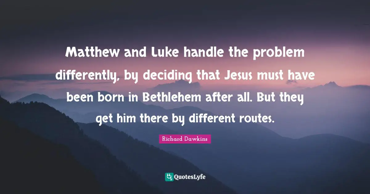Matthew and Luke handle the problem differently, by deciding that Jesus must have been born in Bethlehem after all. But they get him there by different routes.