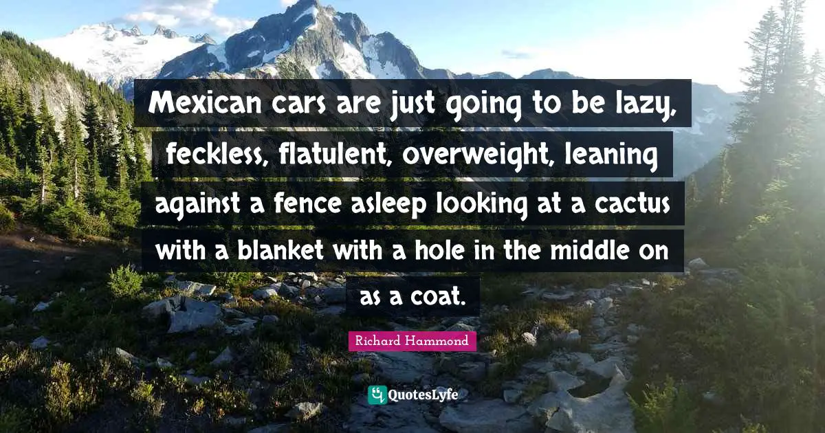 Car Quotes: "Mexican cars are just going to be lazy, feckless, flatulent, overweight, leaning against a fence asleep looking at a cactus with a blanket with a hole in the middle on as a coat."