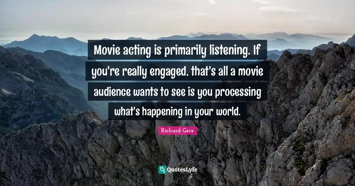 Processing Quotes: "Movie acting is primarily listening. If you're really engaged, that's all a movie audience wants to see is you processing what's happening in your world."