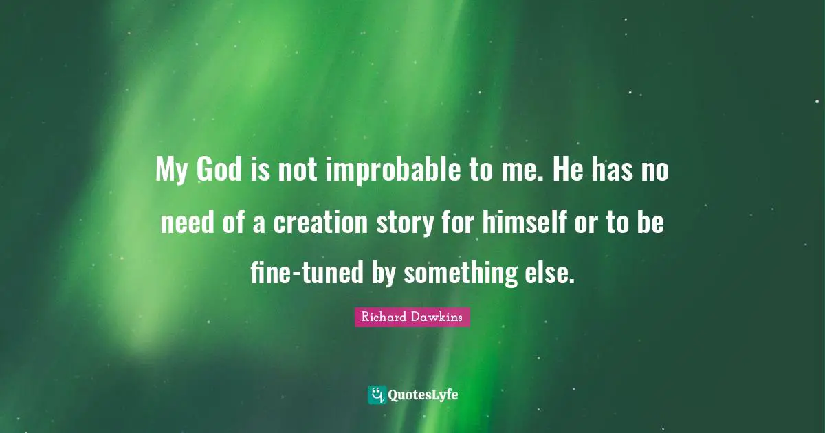 My God is not improbable to me. He has no need of a creation story for himself or to be fine-tuned by something else.