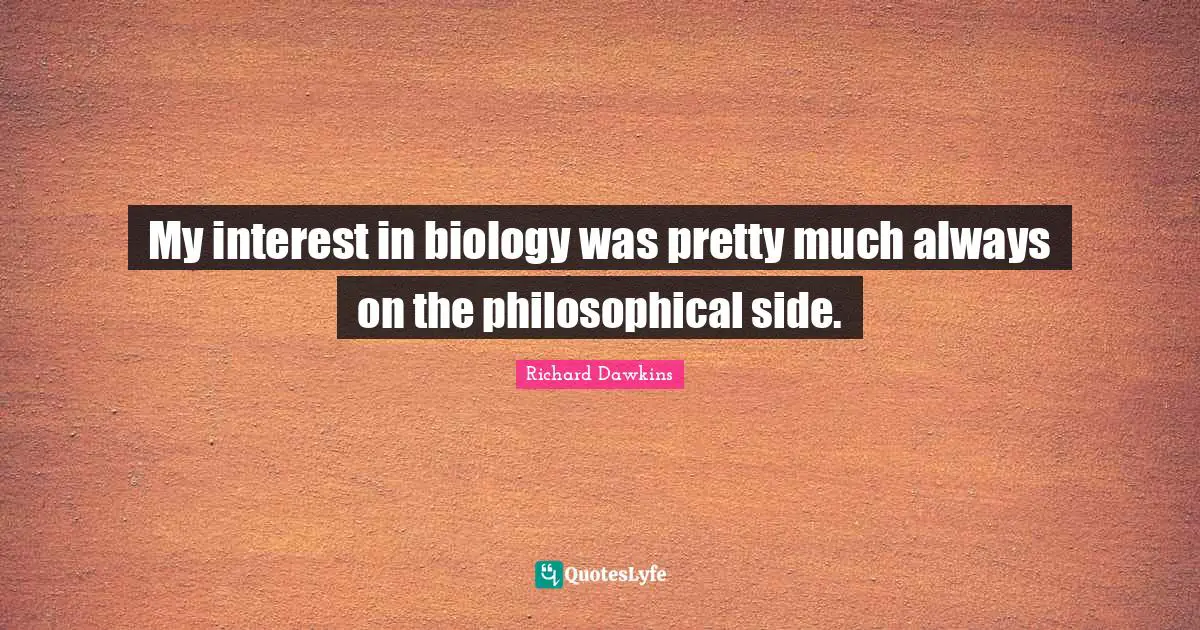 My interest in biology was pretty much always on the philosophical side.